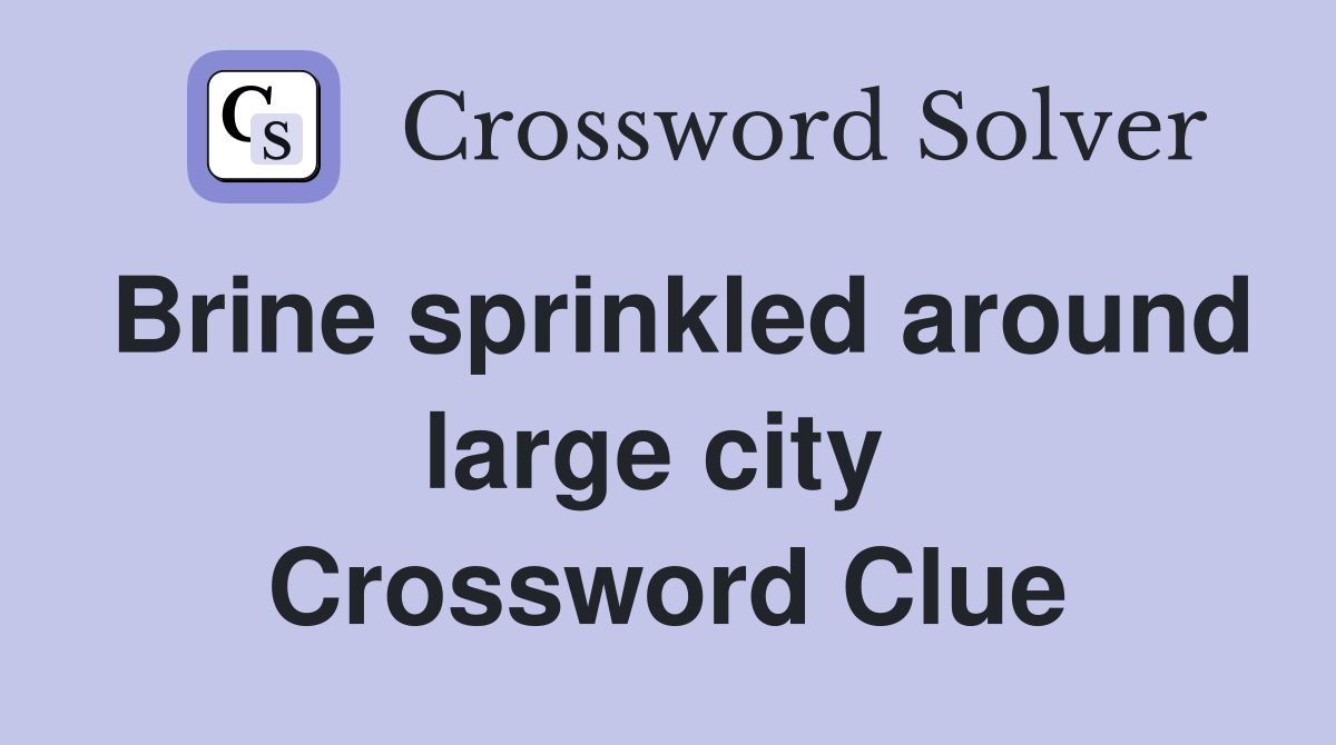 Brine sprinkled around large city  Crossword Clue