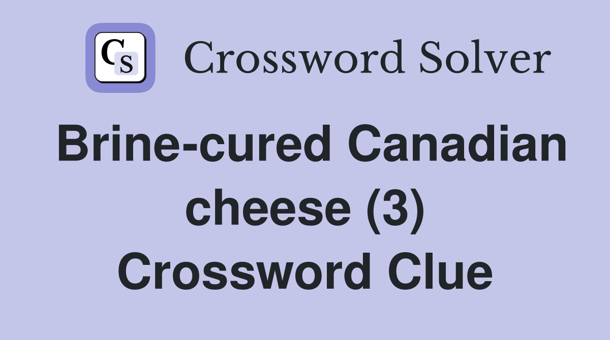 Brine-cured Canadian cheese (3) Crossword Clue