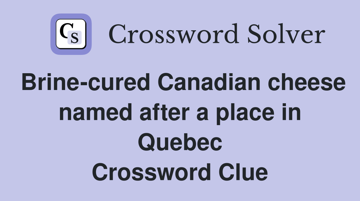 Brine-cured Canadian cheese named after a place in Quebec Crossword Clue