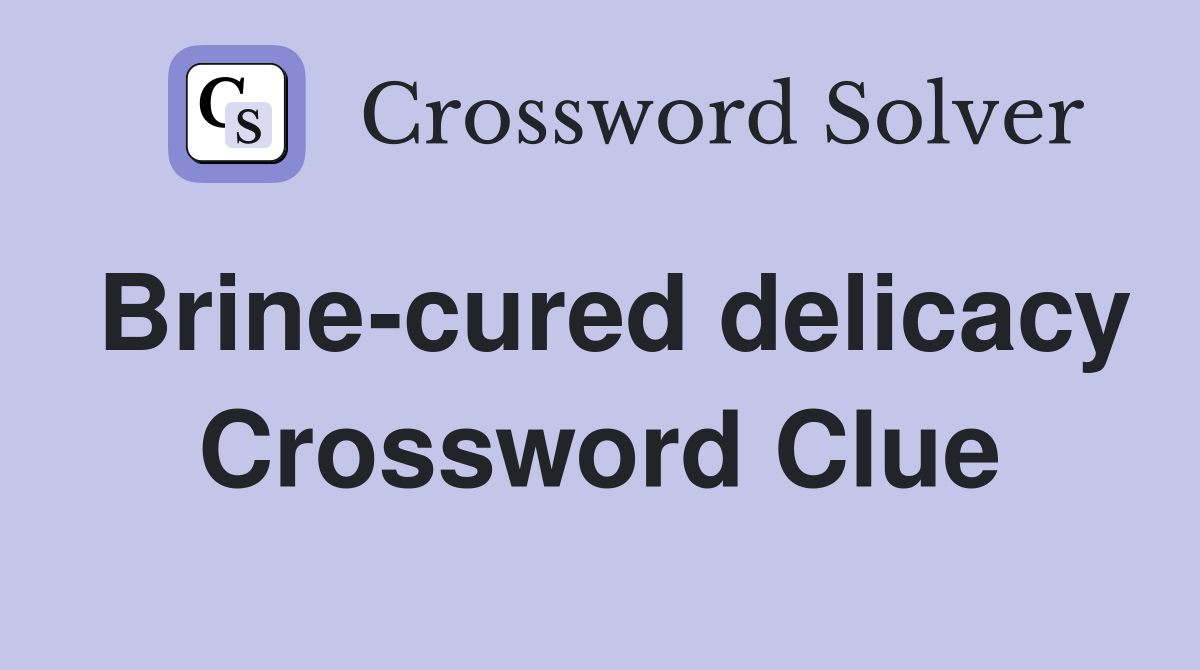 Brine-cured delicacy Crossword Clue