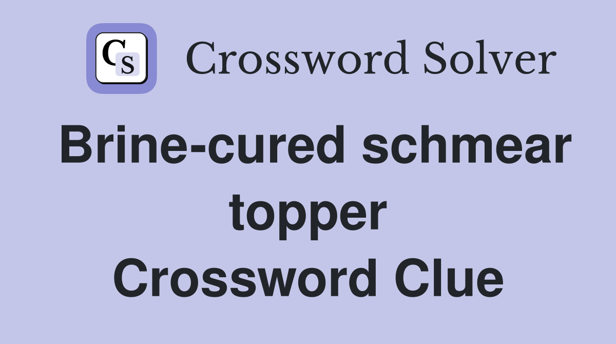 Brine-cured schmear topper Crossword Clue
