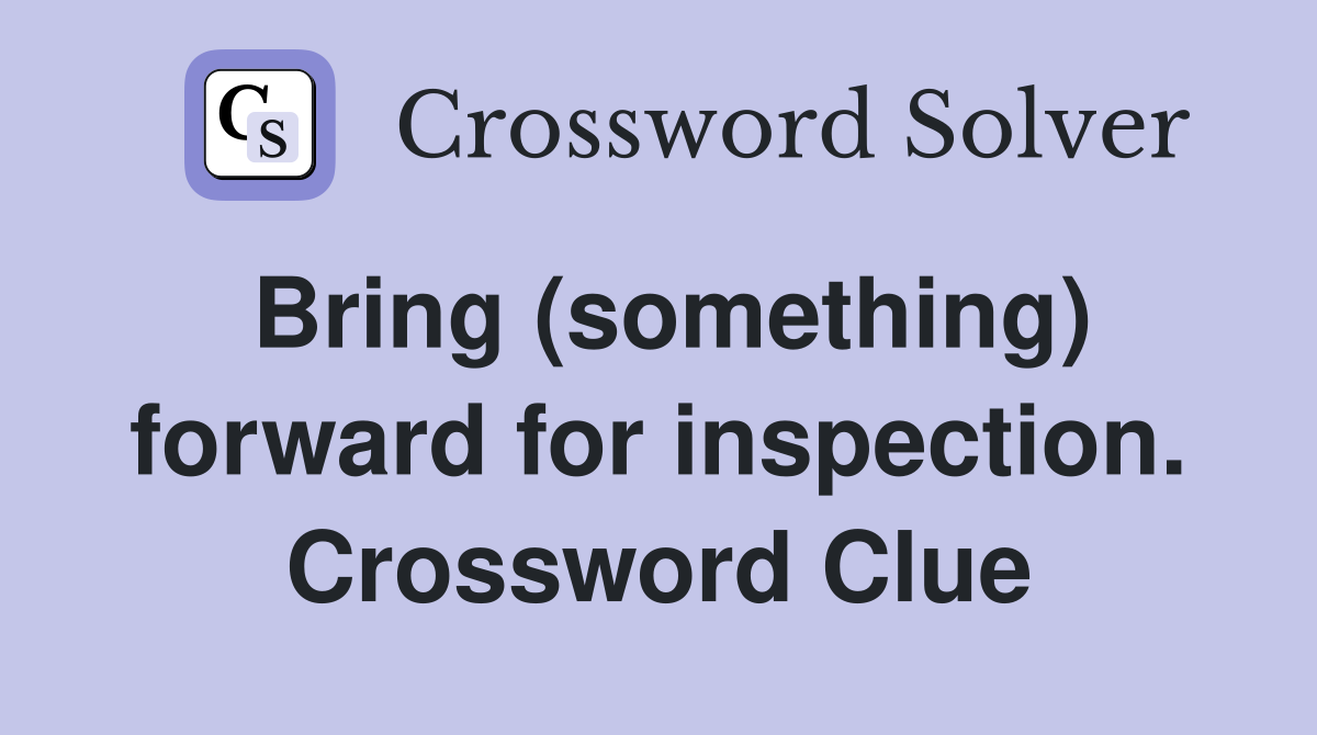 Bring (something) forward for inspection. Crossword Clue