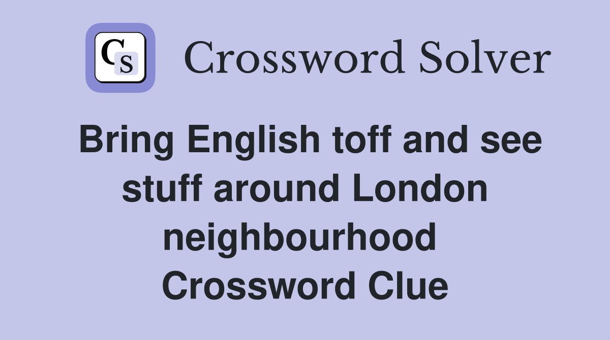 Bring English toff and see stuff around London neighbourhood  Crossword Clue