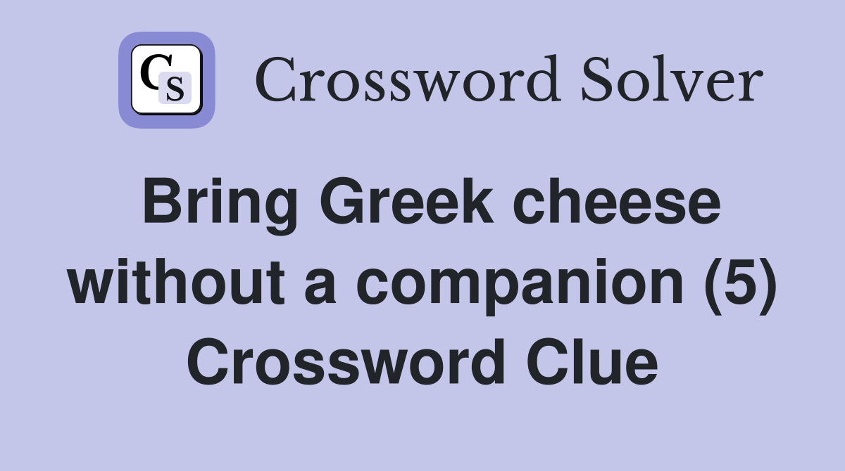Bring Greek cheese without a companion (5) Crossword Clue