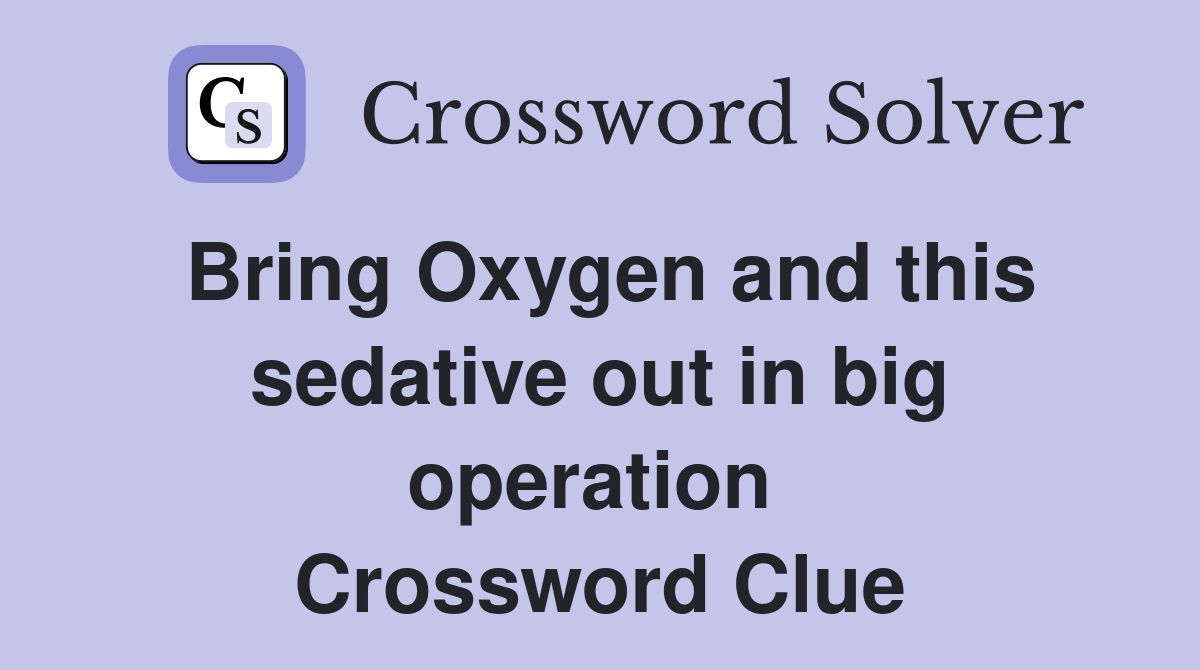 Bring Oxygen and this sedative out in big operation  Crossword Clue