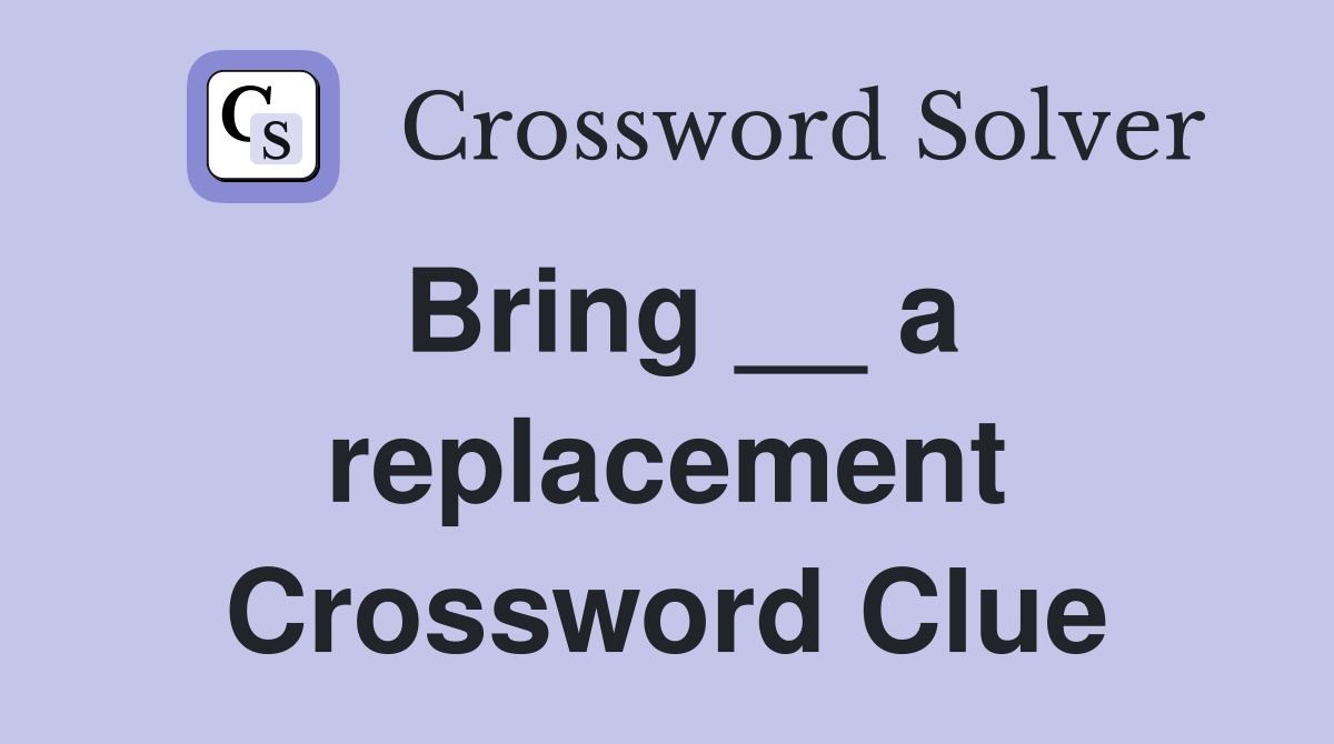 Bring __ a replacement Crossword Clue
