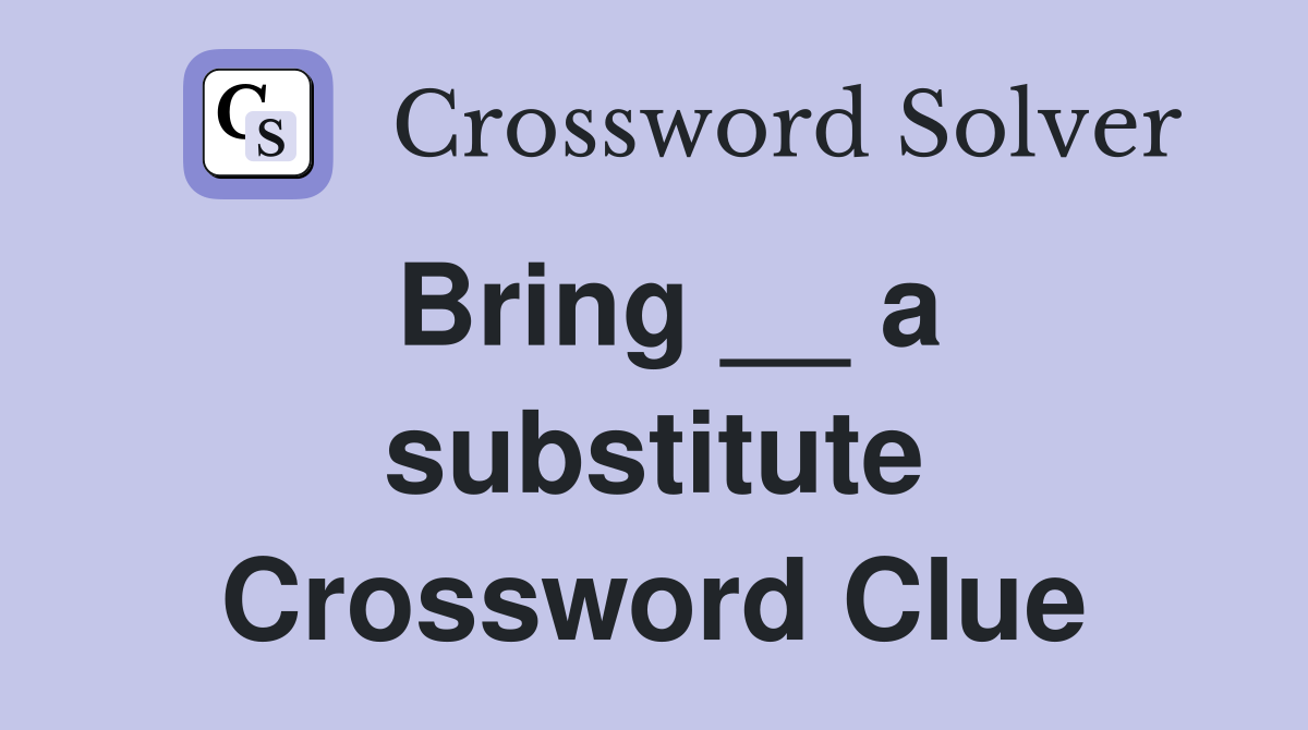 Bring __ a substitute Crossword Clue