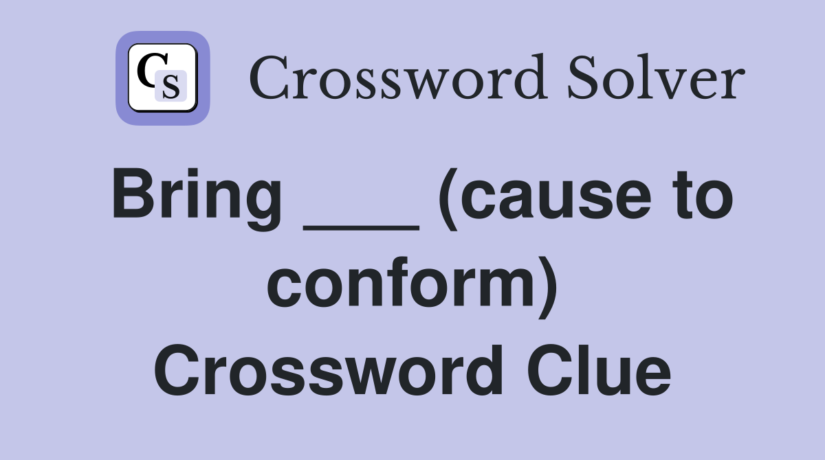 Bring ___ (cause to conform) Crossword Clue