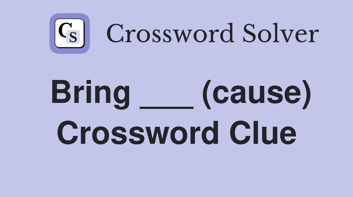 Bring ___ (cause) Crossword Clue