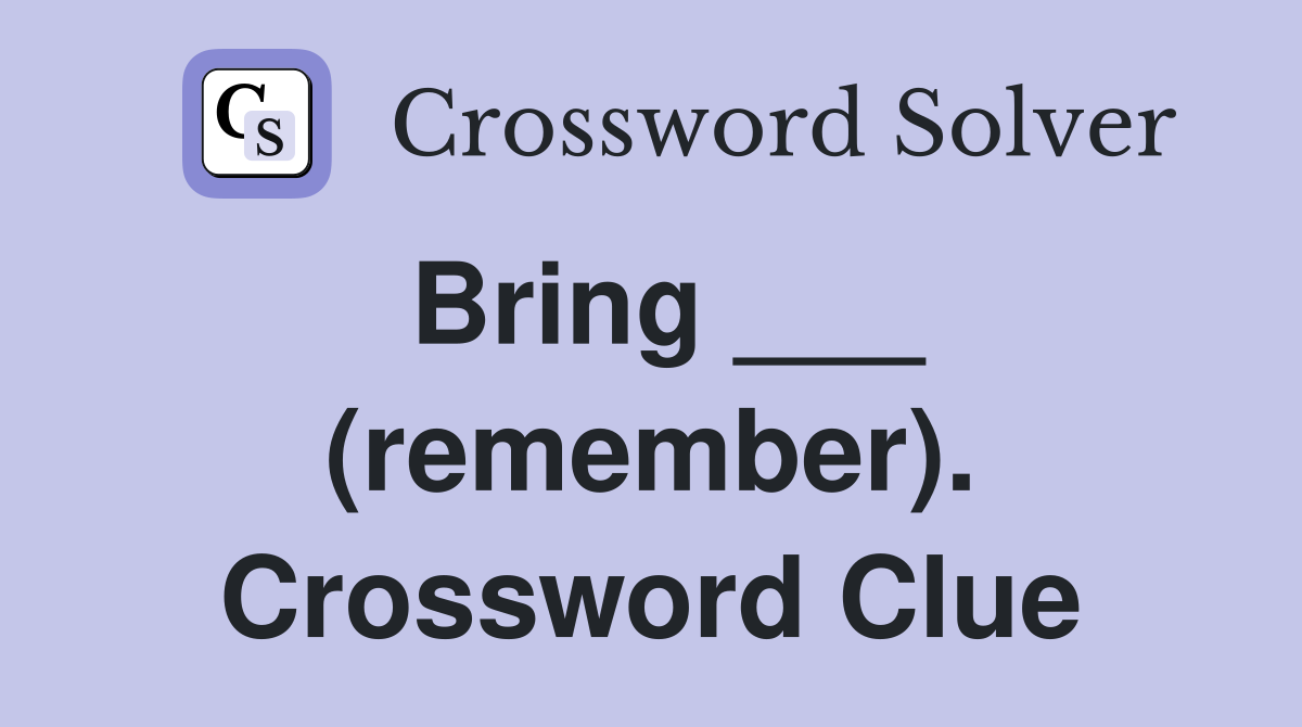 Bring ___ (remember). Crossword Clue