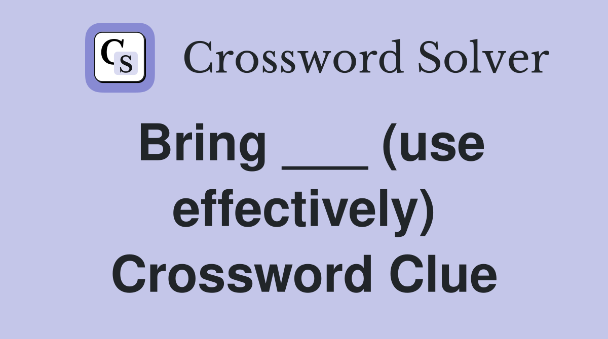 Bring ___ (use effectively) Crossword Clue