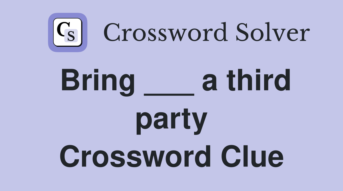 Bring ___ a third party Crossword Clue