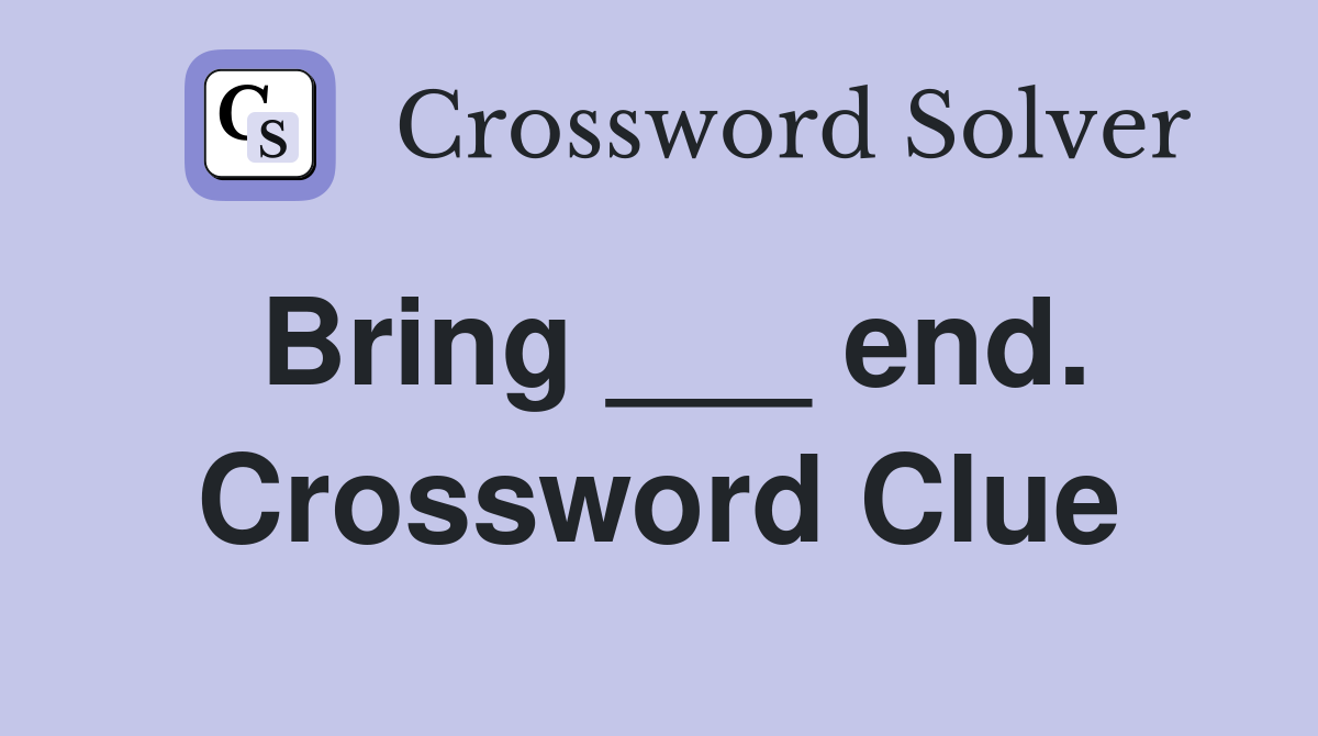 Bring ___ end. Crossword Clue