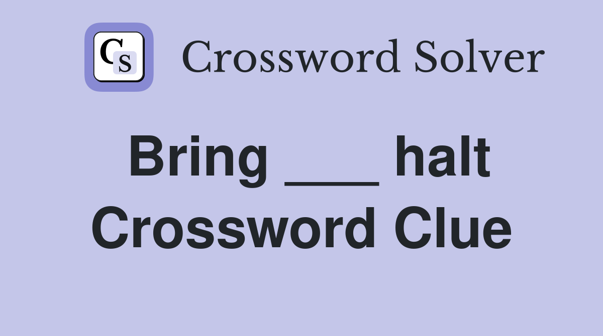 Bring ___ halt Crossword Clue