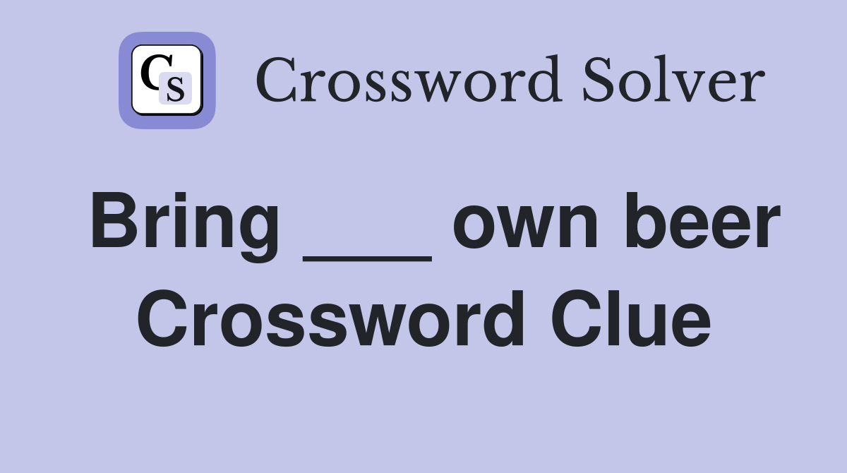 Bring ___ own beer Crossword Clue