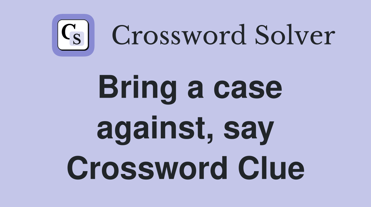 Bring a case against, say Crossword Clue