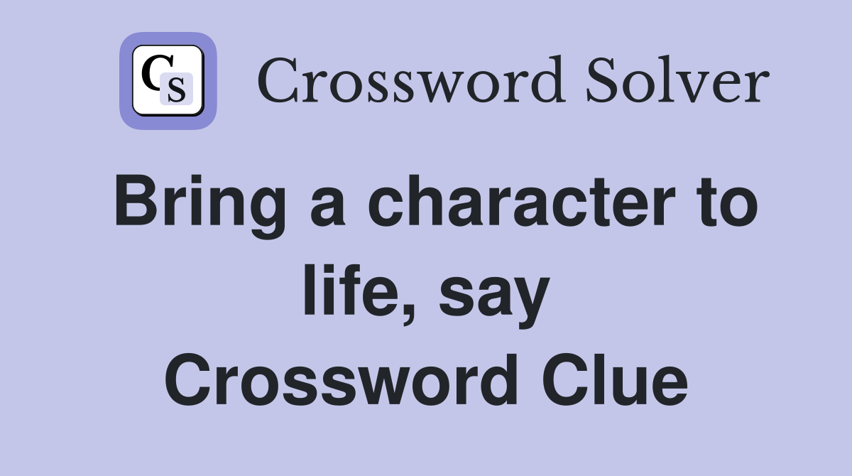 Bring a character to life, say Crossword Clue