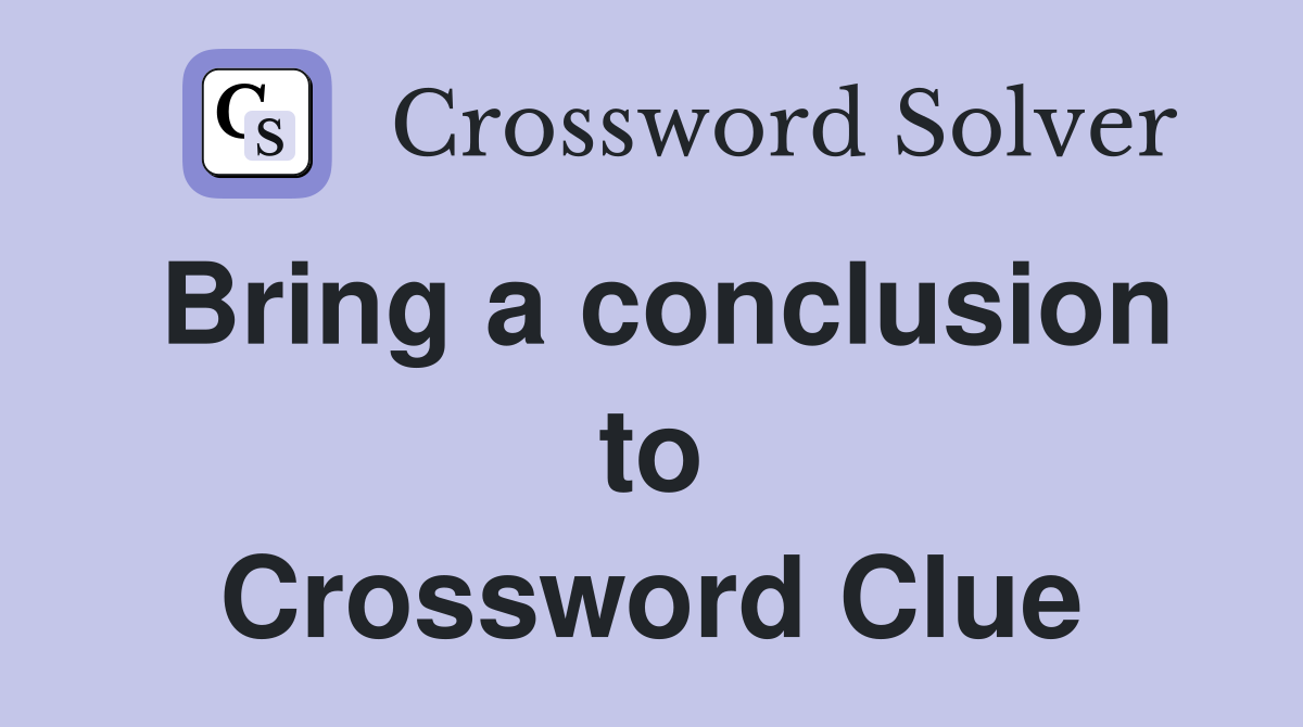Bring a conclusion to Crossword Clue