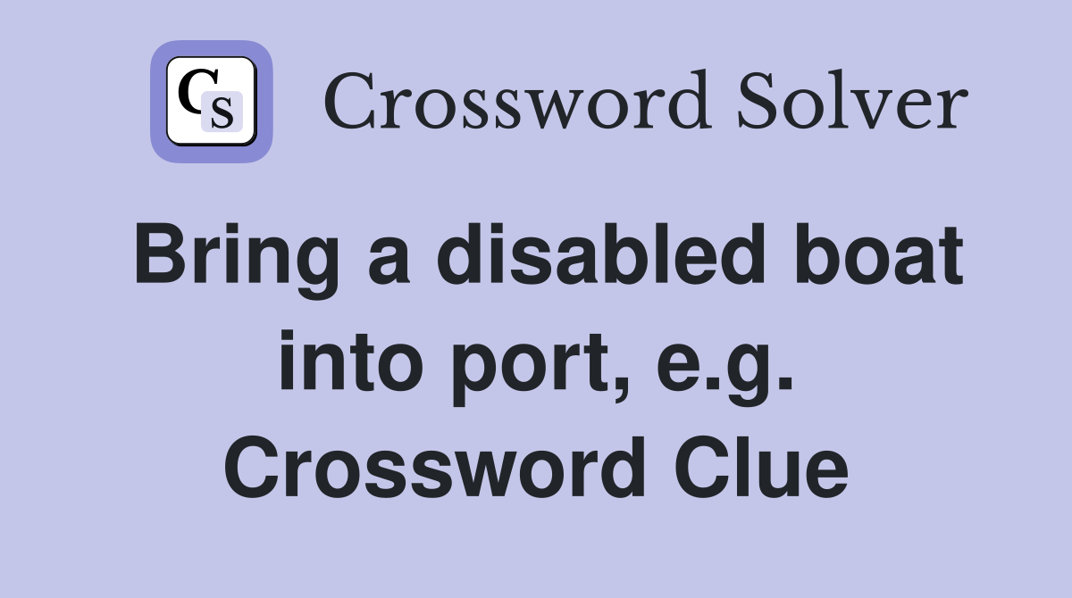 Bring a disabled boat into port, e.g. Crossword Clue
