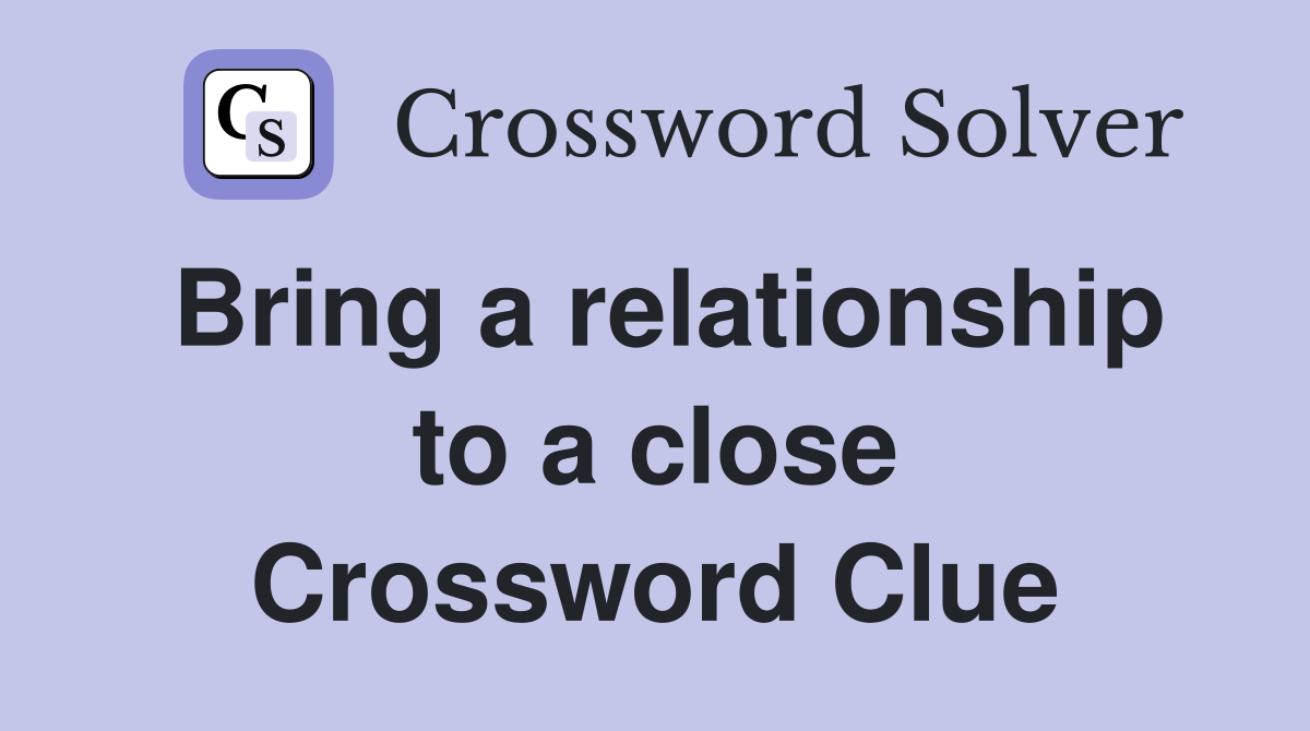 Bring a relationship to a close Crossword Clue