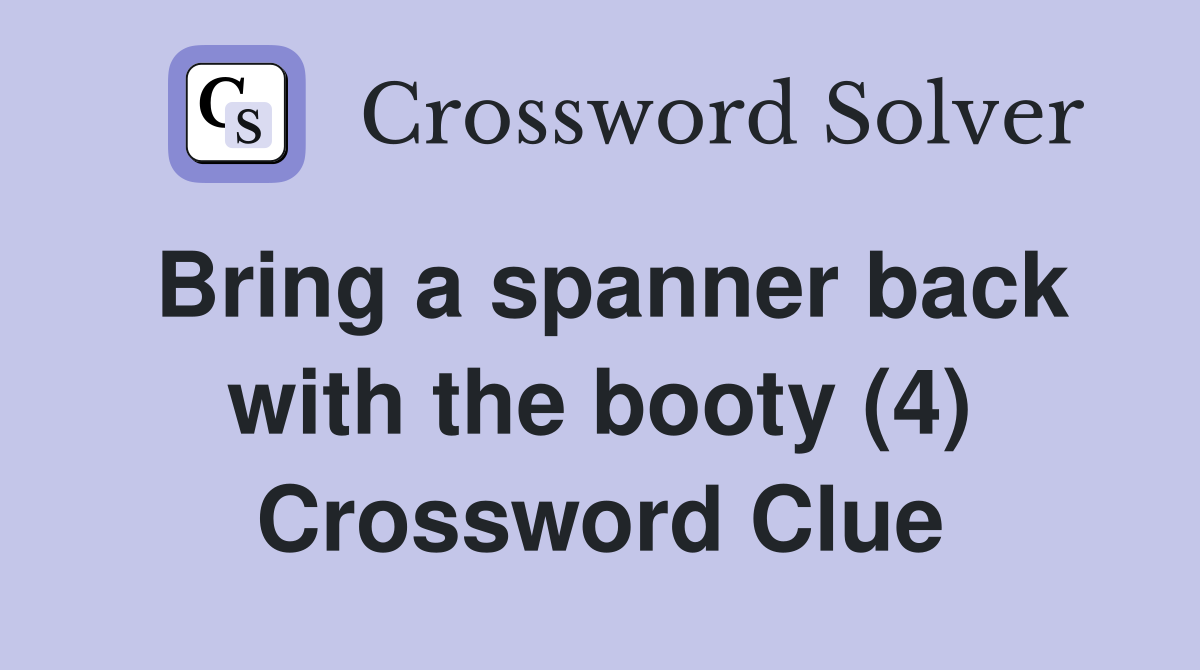 Bring a spanner back with the booty (4) Crossword Clue
