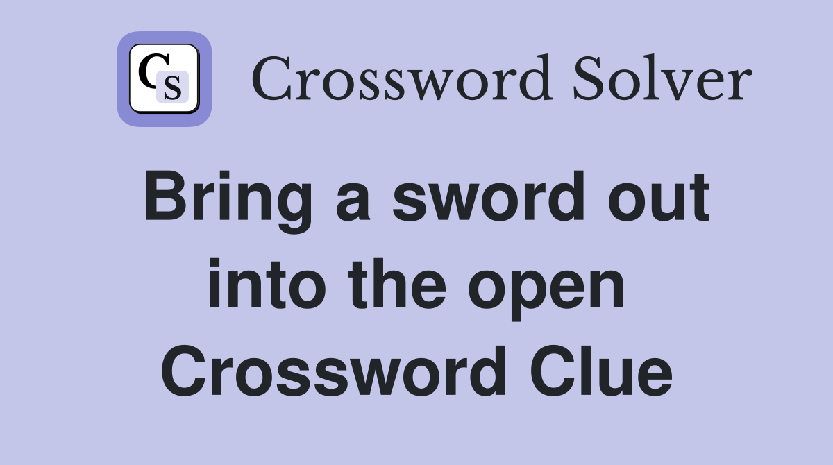 Bring a sword out into the open Crossword Clue