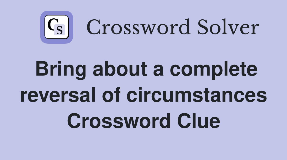 Bring about a complete reversal of circumstances Crossword Clue