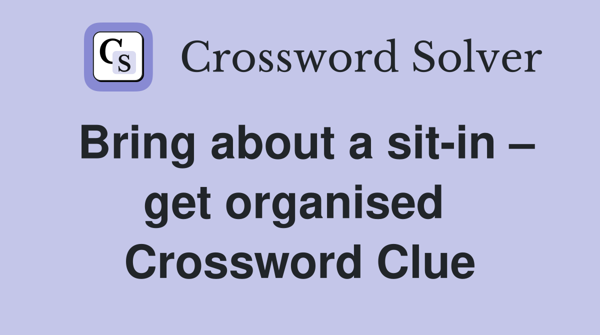Bring about a sit-in – get organised  Crossword Clue