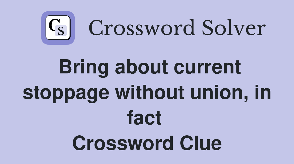 Bring about current stoppage without union, in fact  Crossword Clue