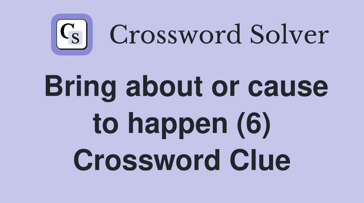 Bring about or cause to happen (6) Crossword Clue