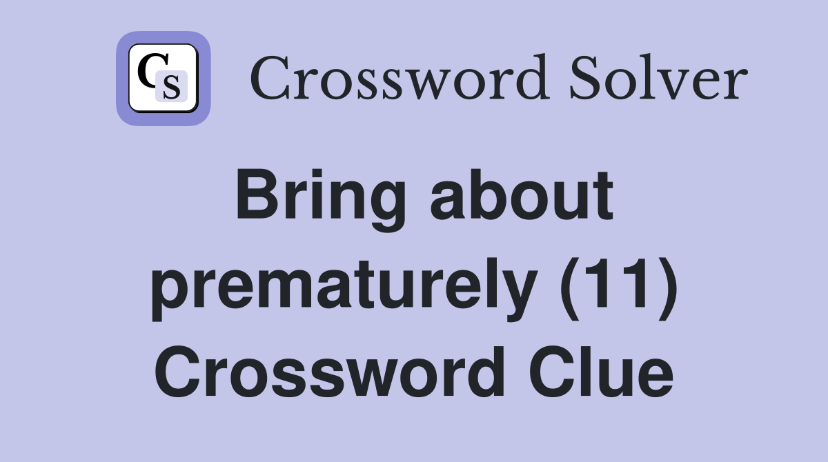 Bring about prematurely (11) Crossword Clue