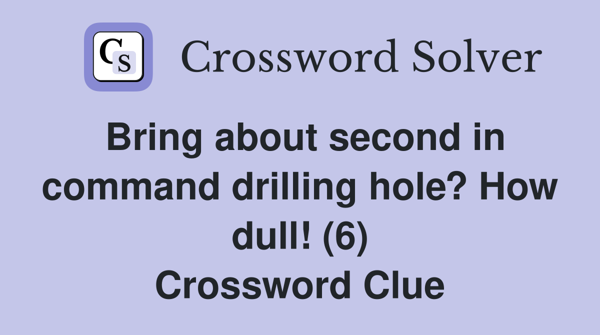 Bring about second in command drilling hole? How dull! (6) Crossword Clue
