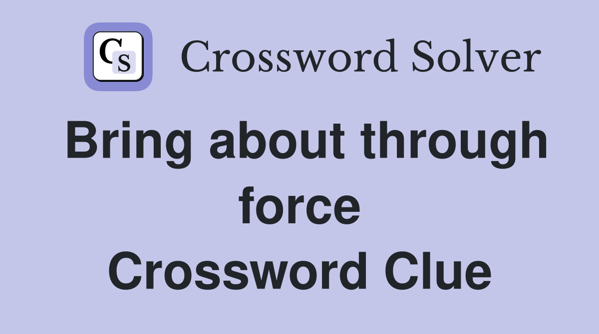 Bring about through force Crossword Clue