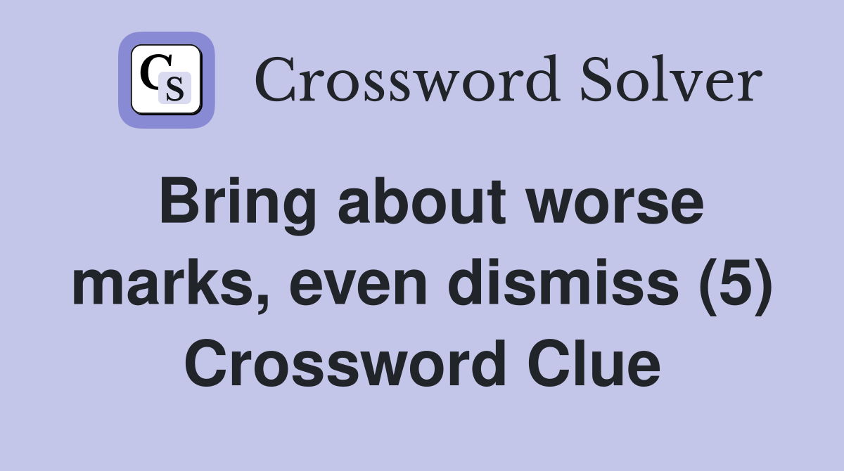Bring about worse marks, even dismiss (5) Crossword Clue
