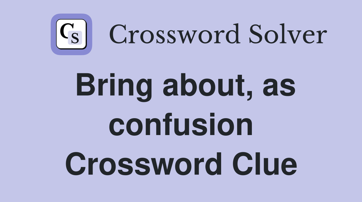 Bring about, as confusion Crossword Clue