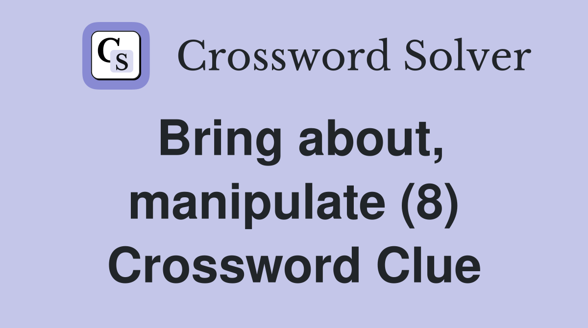 Bring about, manipulate (8) Crossword Clue