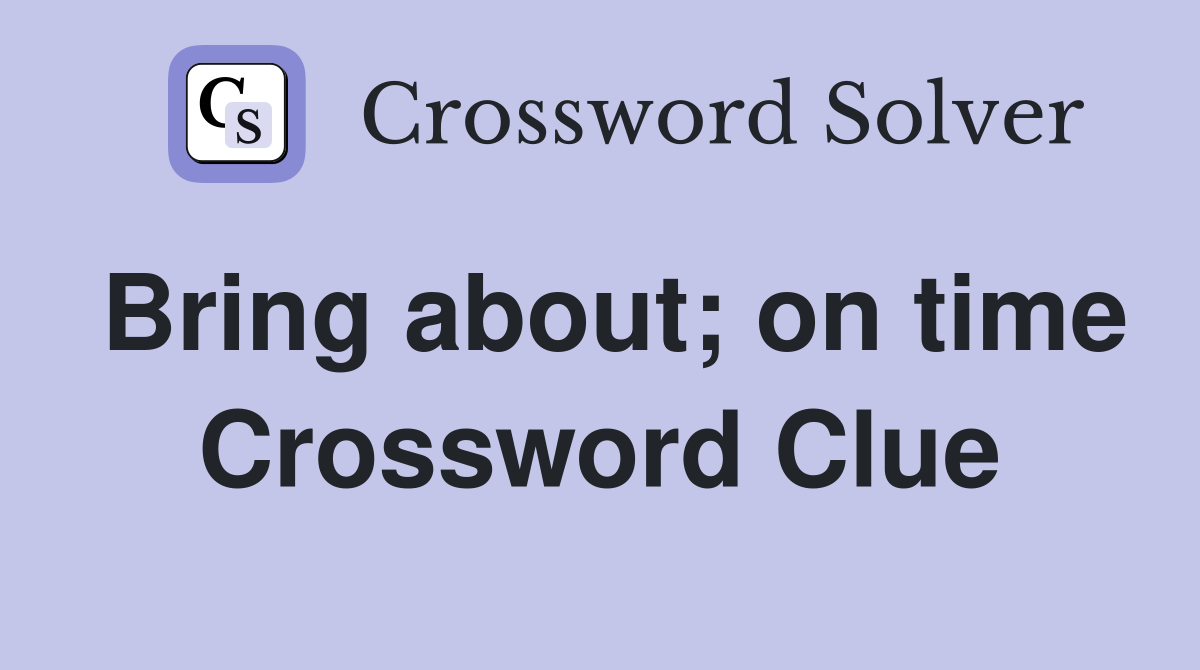 Bring about; on time Crossword Clue