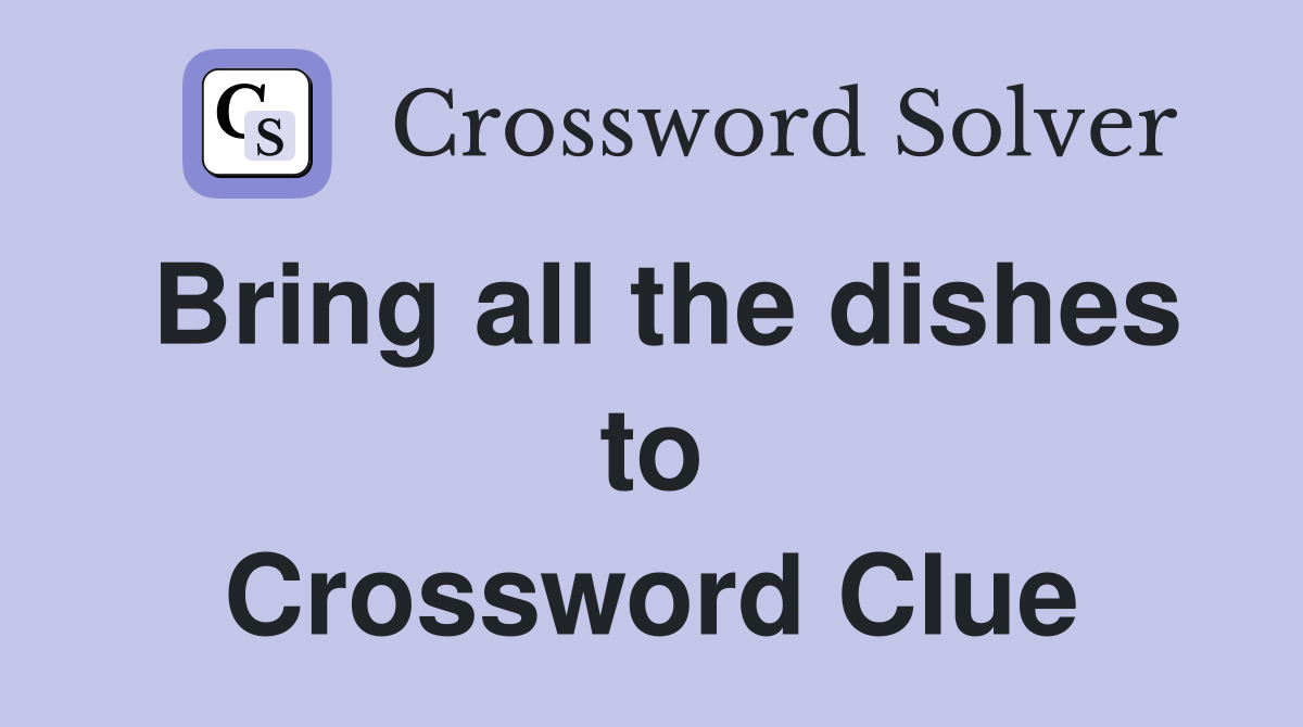 Bring all the dishes to Crossword Clue