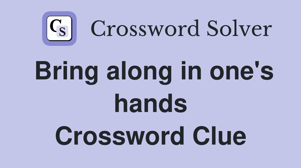 Bring along in one's hands Crossword Clue