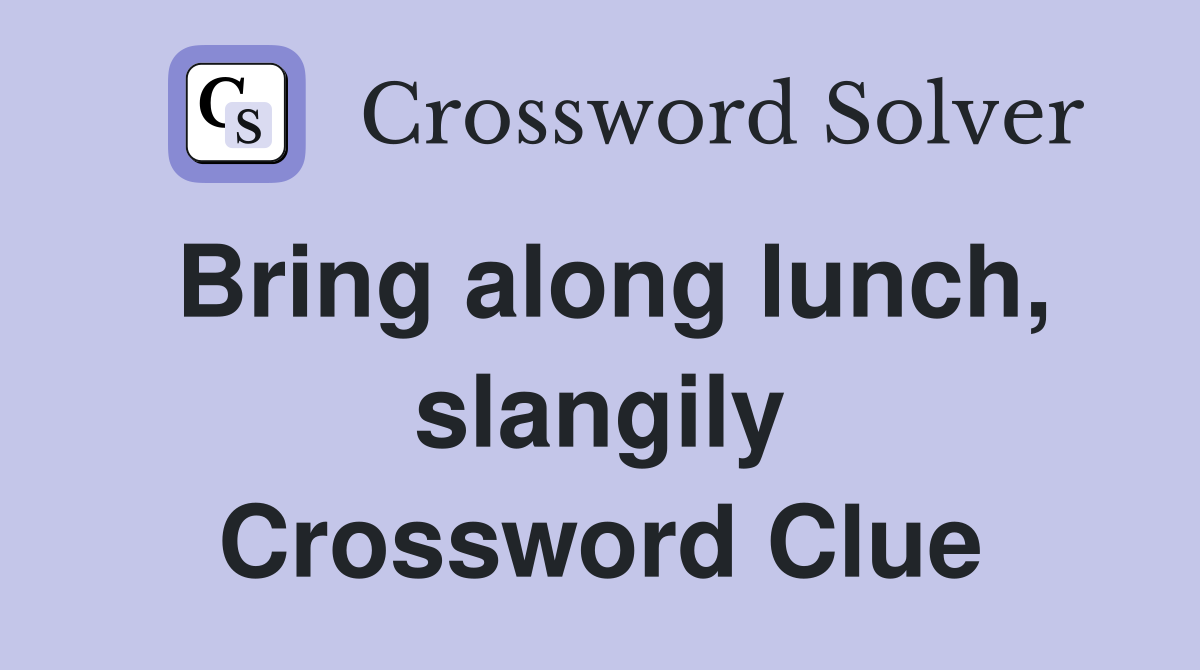 Bring along lunch, slangily Crossword Clue