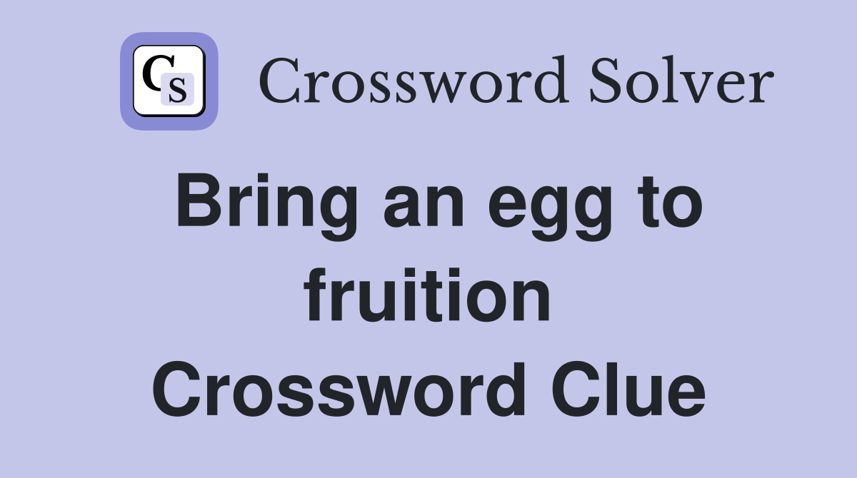 Bring an egg to fruition Crossword Clue