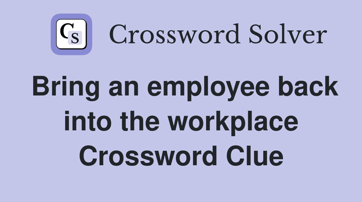 Bring an employee back into the workplace Crossword Clue