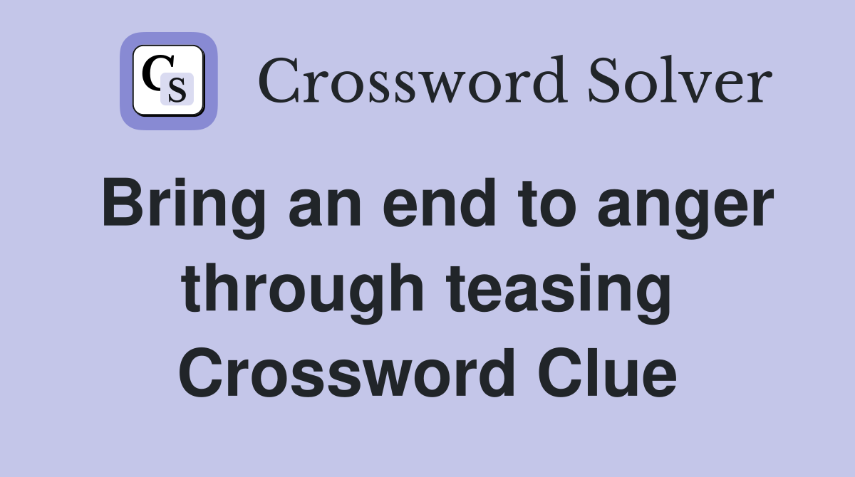 Bring an end to anger through teasing Crossword Clue