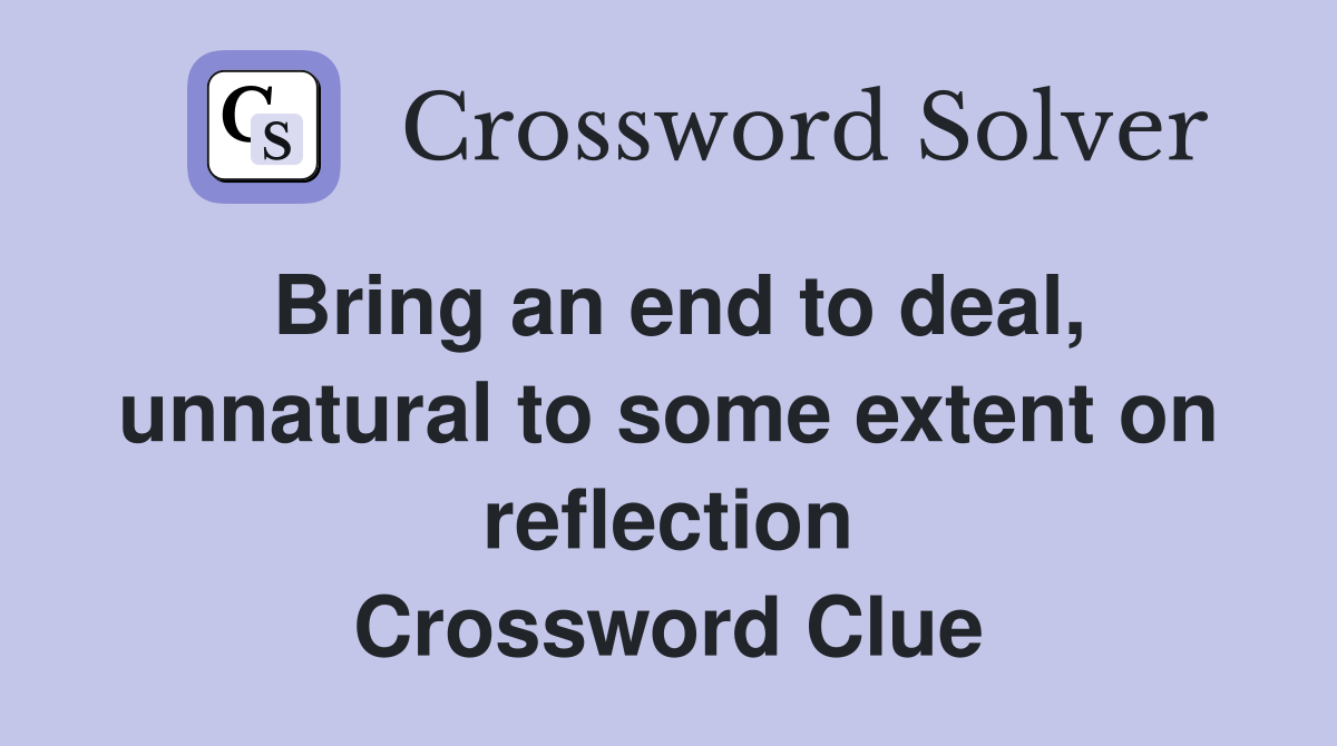 Bring an end to deal, unnatural to some extent on reflection Crossword Clue