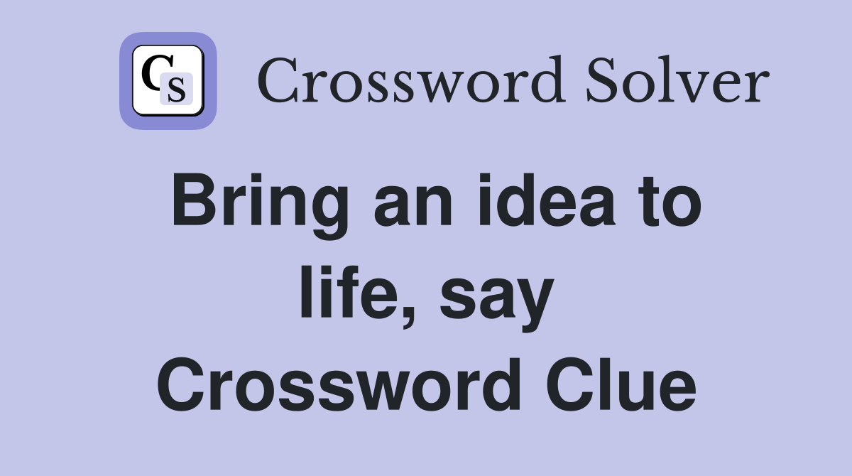 Bring an idea to life, say Crossword Clue