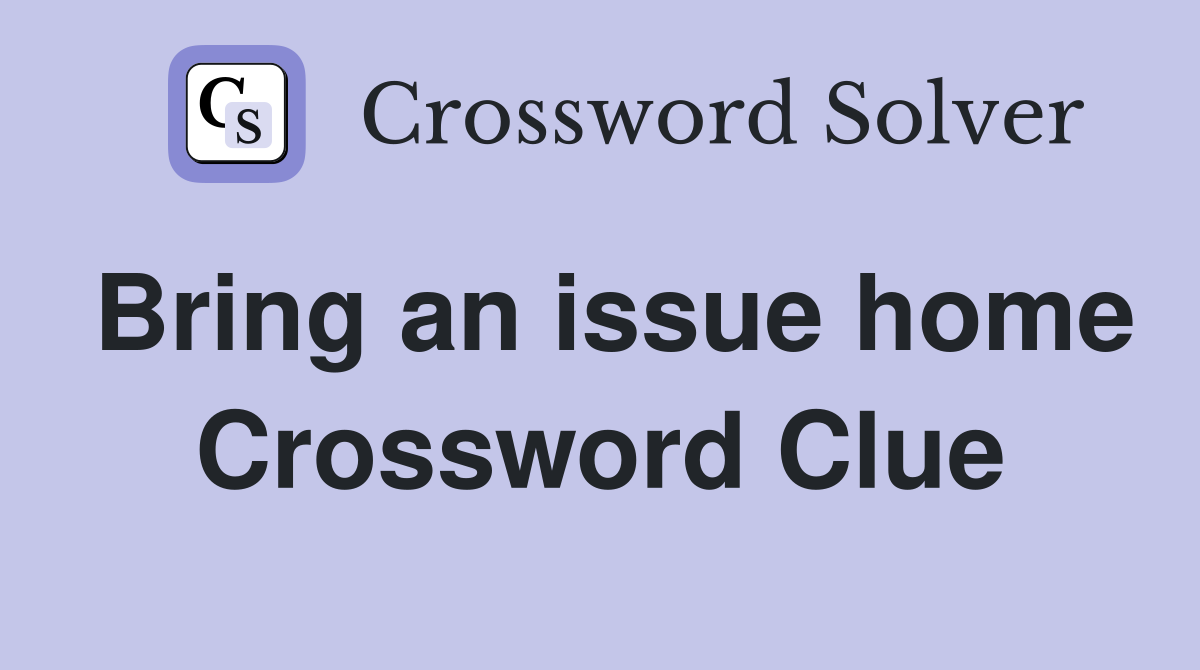 Bring an issue home Crossword Clue