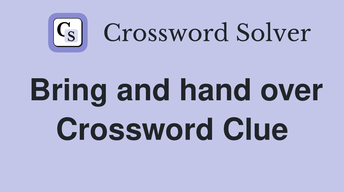 Bring and hand over Crossword Clue