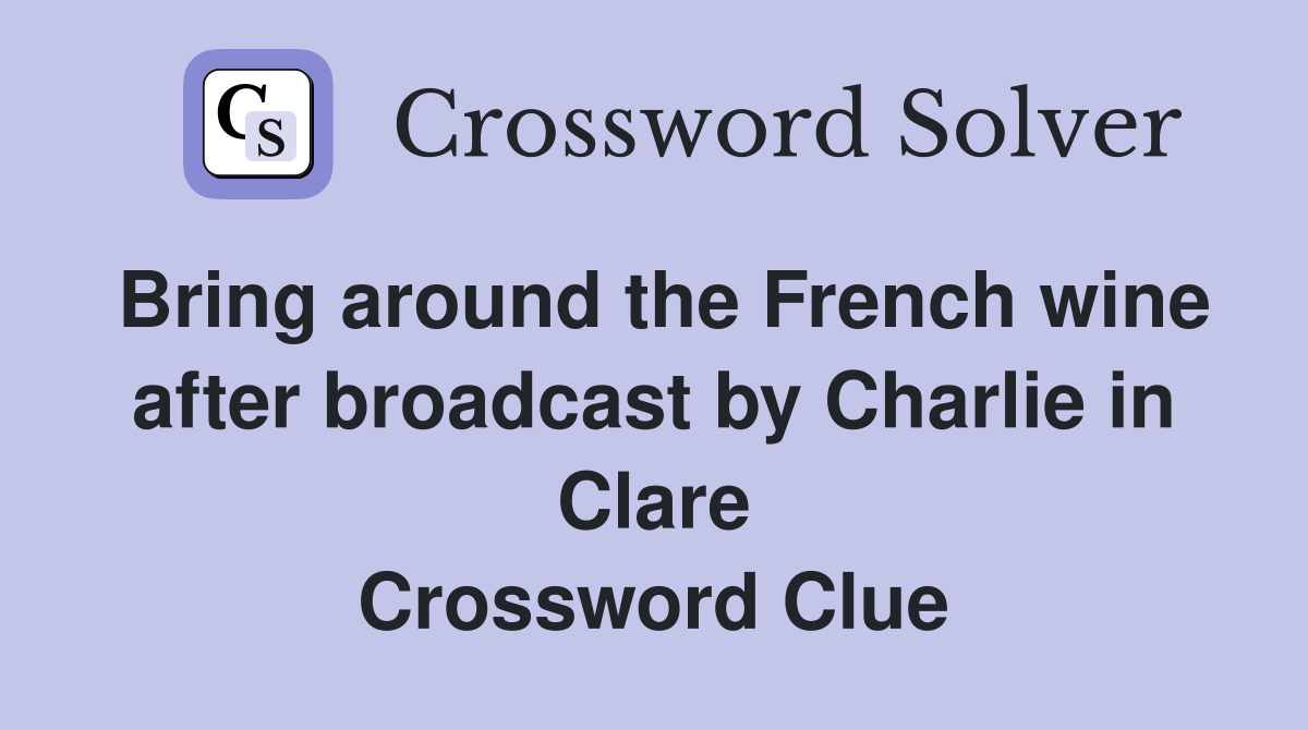 Bring around the French wine after broadcast by Charlie in Clare Crossword Clue