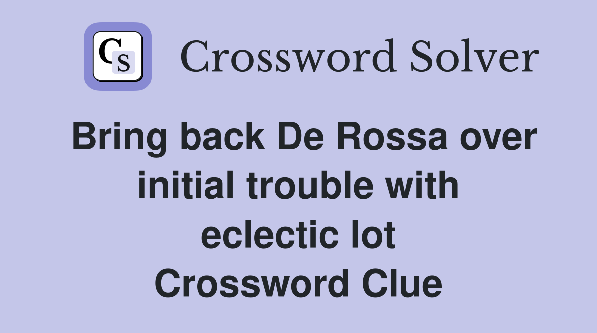 Bring back De Rossa over initial trouble with eclectic lot Crossword Clue