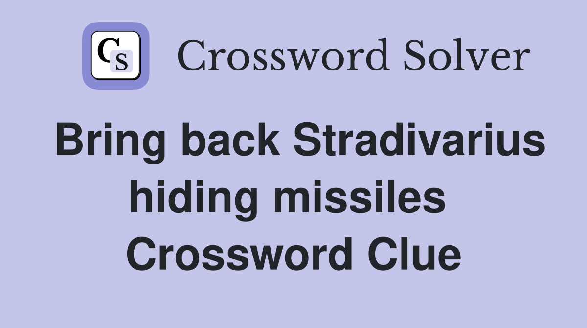 Bring back Stradivarius hiding missiles  Crossword Clue